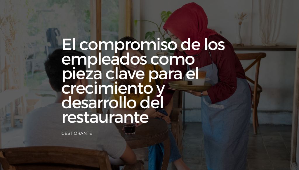 El compromiso de los empleados como pieza clave para el crecimiento y desarrollo del restaurante