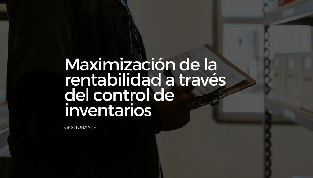 Maximización de la rentabilidad a través del control de inventarios